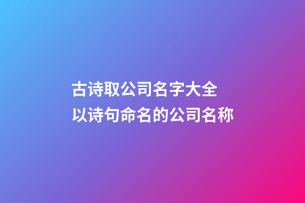 古诗取公司名字大全 以诗句命名的公司名称-第1张-公司起名-玄机派